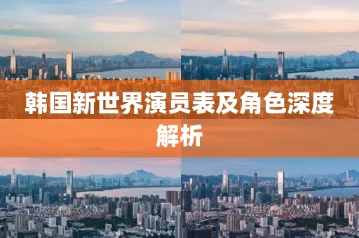 韩国新世界演员表及角色深度解析