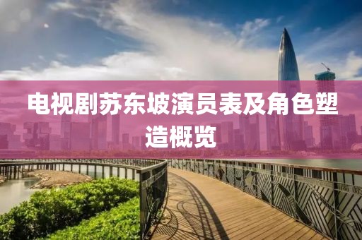 电视剧苏东坡演员表及角色塑造概览