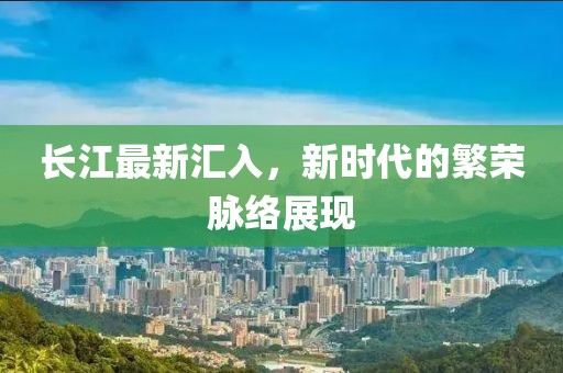 长江最新汇入，新时代的繁荣脉络展现