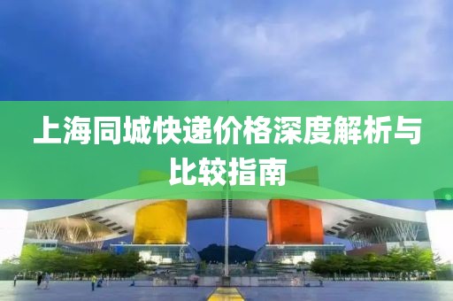 上海同城快递价格深度解析与比较指南