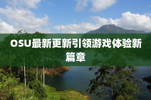 OSU最新更新引领游戏体验新篇章