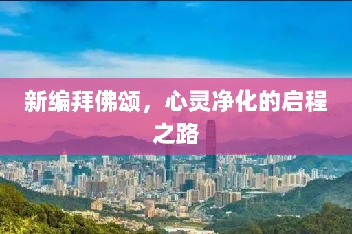 新编拜佛颂，心灵净化的启程之路