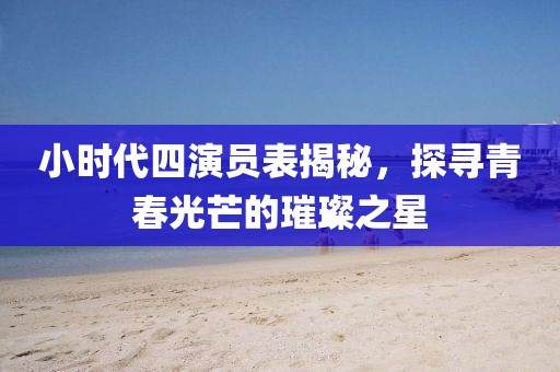 小时代四演员表揭秘，探寻青春光芒的璀璨之星