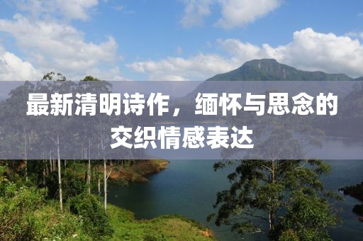 最新清明诗作，缅怀与思念的交织情感表达