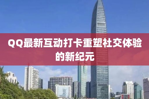 QQ最新互动打卡重塑社交体验的新纪元