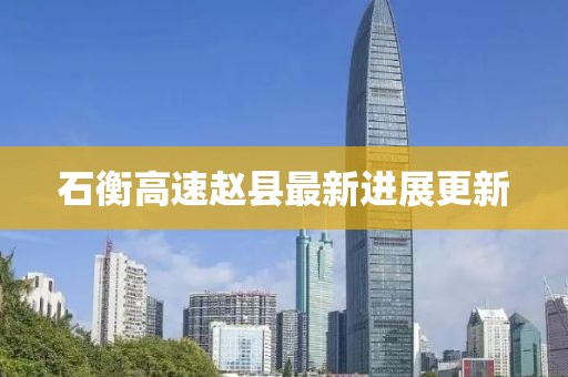 石衡高速赵县最新进展更新