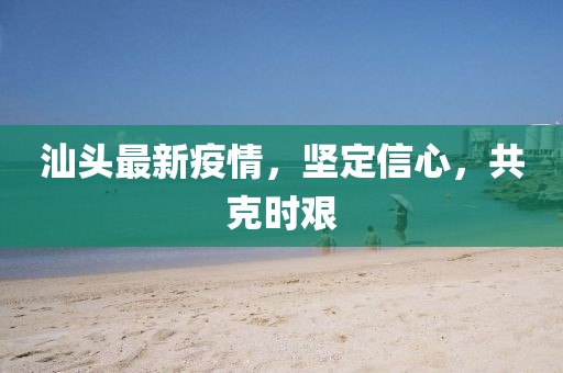 汕头最新疫情，坚定信心，共克时艰