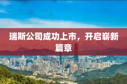 瑞斯公司成功上市，开启崭新篇章